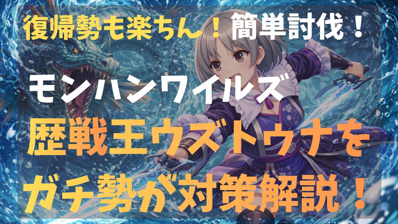 モンハンワイルズ歴戦王ウズトゥナ対策！復帰勢でも楽ちん！ガチ勢が完全解説！